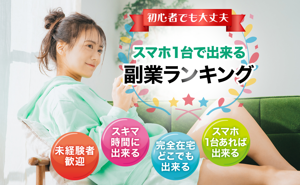 初心者でも大丈夫 スマホ1台で出来る副業ランキング 未経験者歓迎 スキマ時間に出来る 完全在宅どこでも出来る スマホ1台あれば出来る